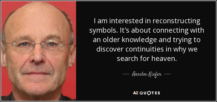 I am interested in reconstructing symbols. It's about connecting with an older knowledge and trying to discover continuities in why we search for heaven. - Anselm Kiefer