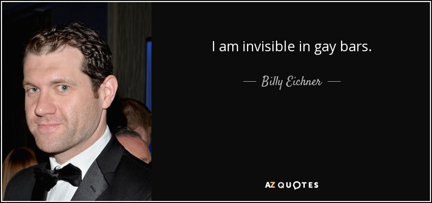 I am invisible in gay bars. - Billy Eichner