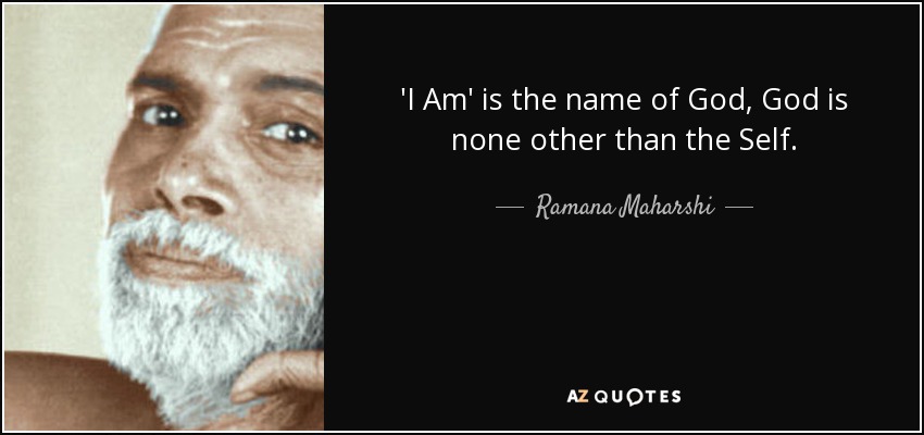 'I Am' is the name of God, God is none other than the Self. - Ramana Maharshi