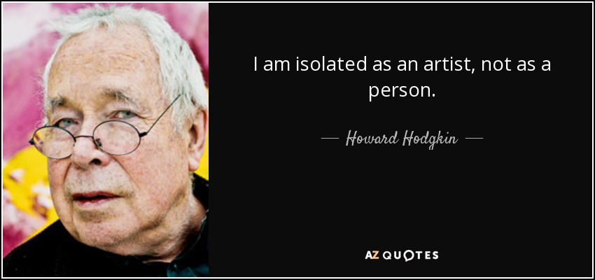 I am isolated as an artist, not as a person. - Howard Hodgkin