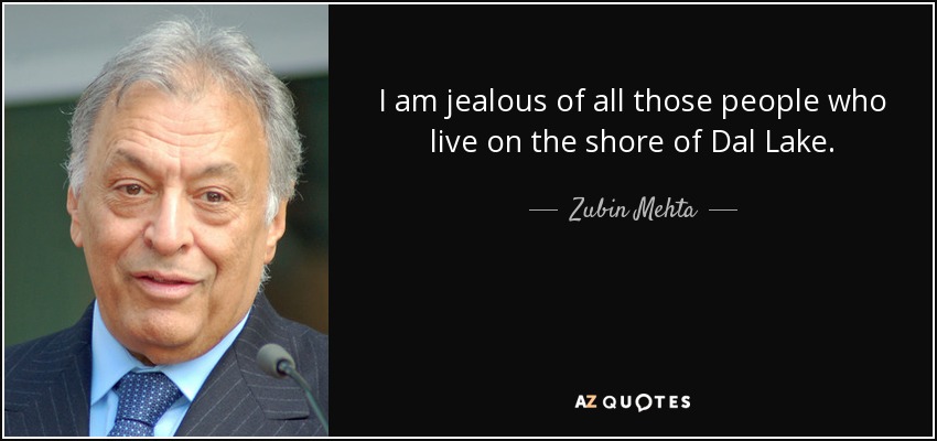 I am jealous of all those people who live on the shore of Dal Lake. - Zubin Mehta