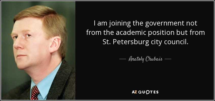 I am joining the government not from the academic position but from St. Petersburg city council. - Anatoly Chubais