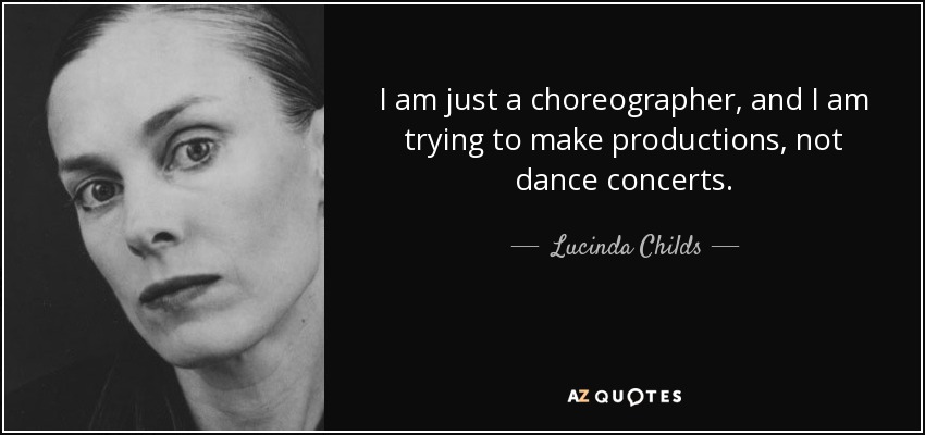 I am just a choreographer, and I am trying to make productions, not dance concerts. - Lucinda Childs