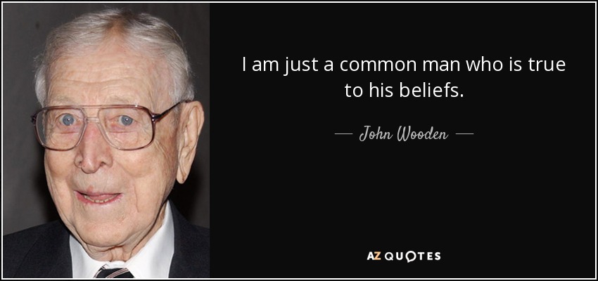 I am just a common man who is true to his beliefs. - John Wooden