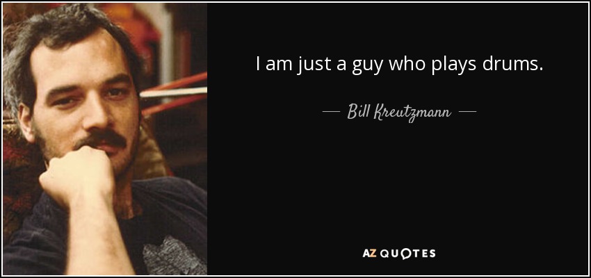 I am just a guy who plays drums. - Bill Kreutzmann
