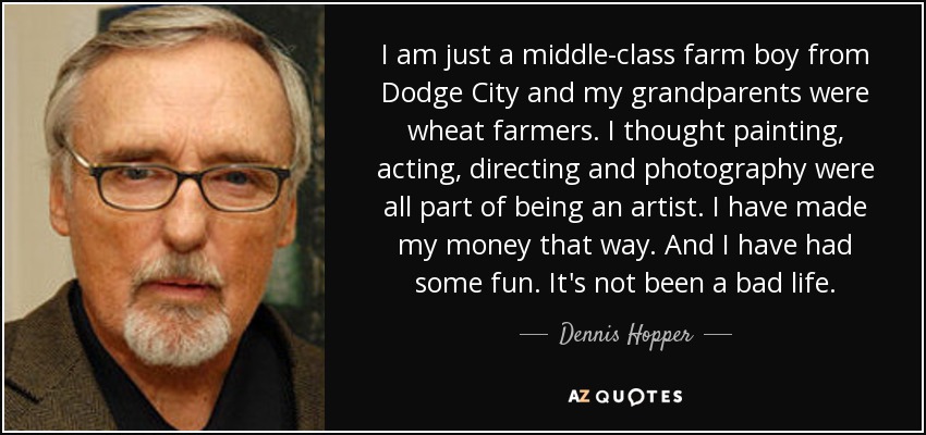 I am just a middle-class farm boy from Dodge City and my grandparents were wheat farmers. I thought painting, acting, directing and photography were all part of being an artist. I have made my money that way. And I have had some fun. It's not been a bad life. - Dennis Hopper
