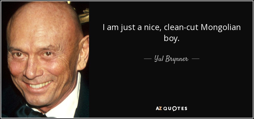 I am just a nice, clean-cut Mongolian boy. - Yul Brynner