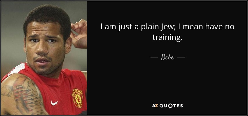 I am just a plain Jew; I mean have no training. - Bebe