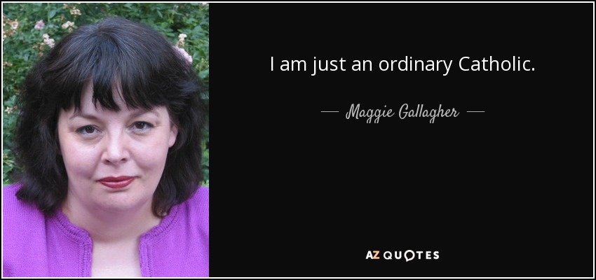 I am just an ordinary Catholic. - Maggie Gallagher