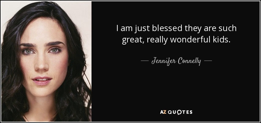 I am just blessed they are such great, really wonderful kids. - Jennifer Connelly