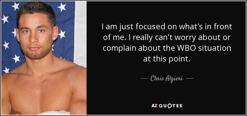 I am just focused on what's in front of me. I really can't worry about or complain about the WBO situation at this point. - Chris Algieri