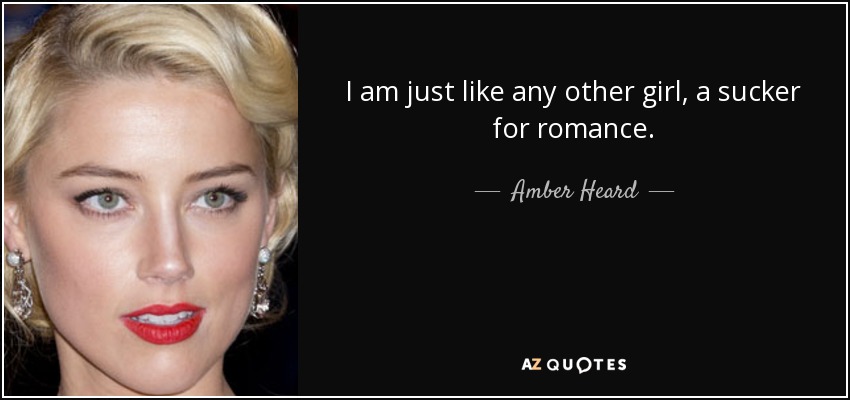 I am just like any other girl, a sucker for romance. - Amber Heard