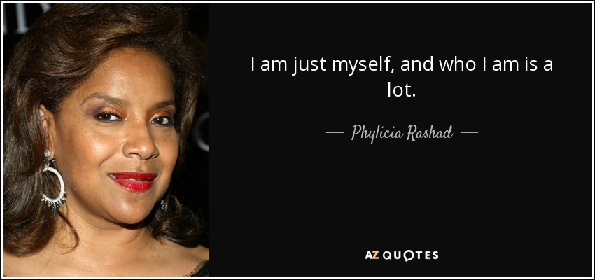 I am just myself, and who I am is a lot. - Phylicia Rashad