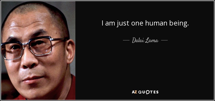 I am just one human being. - Dalai Lama
