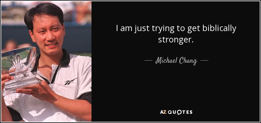 I am just trying to get biblically stronger. - Michael Chang