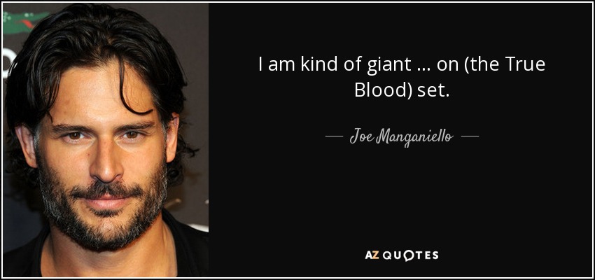 I am kind of giant … on (the True Blood) set. - Joe Manganiello