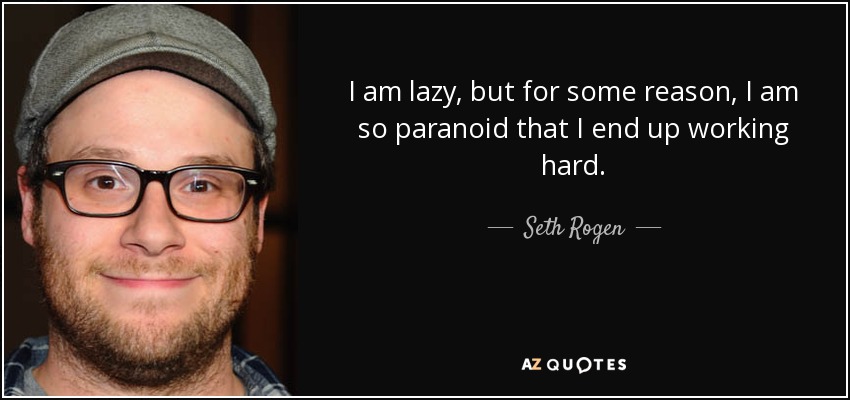 I am lazy, but for some reason, I am so paranoid that I end up working hard. - Seth Rogen