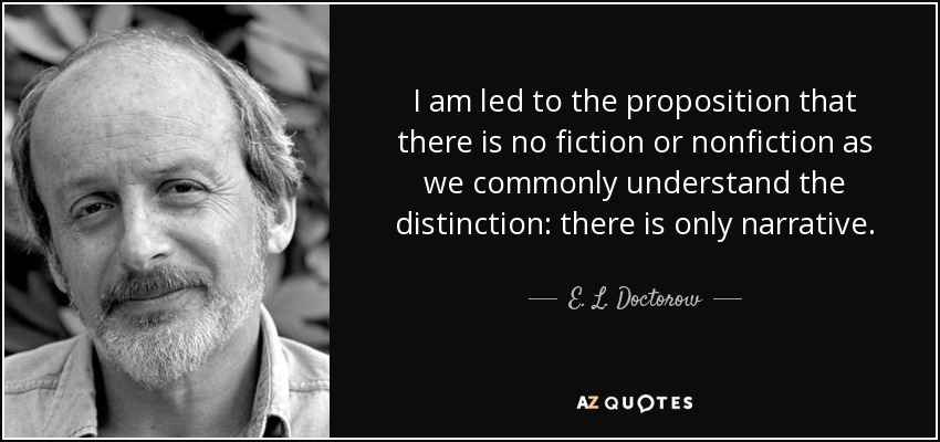 I am led to the proposition that there is no fiction or nonfiction as we commonly understand the distinction: there is only narrative. - E. L. Doctorow
