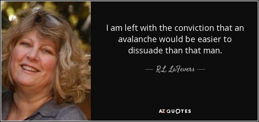 I am left with the conviction that an avalanche would be easier to dissuade than that man. - R.L. LaFevers
