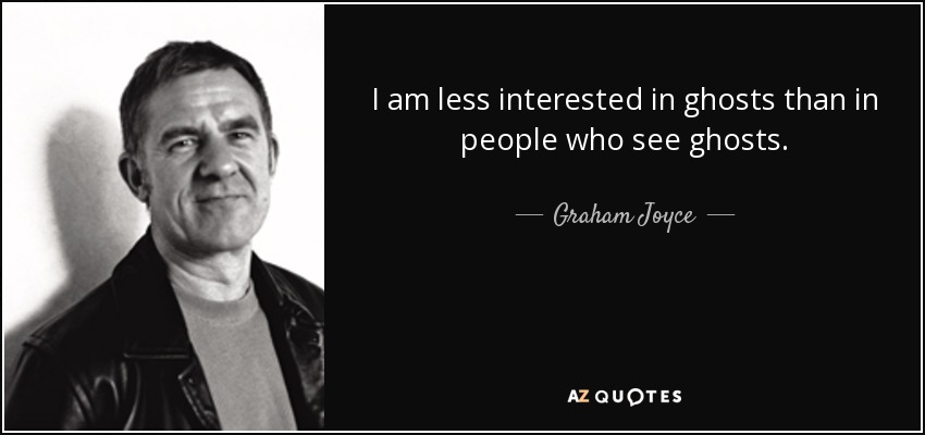 I am less interested in ghosts than in people who see ghosts. - Graham Joyce