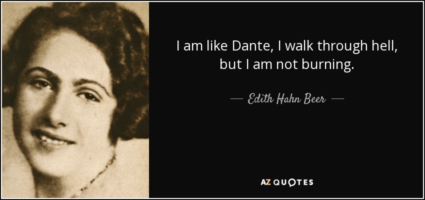 I am like Dante, I walk through hell, but I am not burning. - Edith Hahn Beer