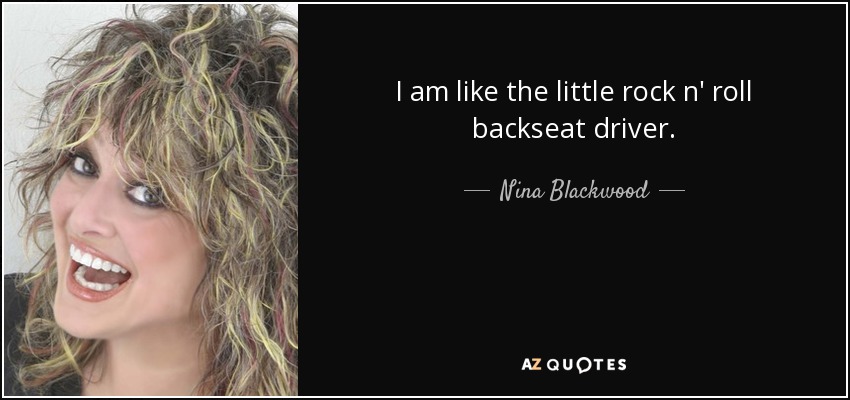 I am like the little rock n' roll backseat driver. - Nina Blackwood