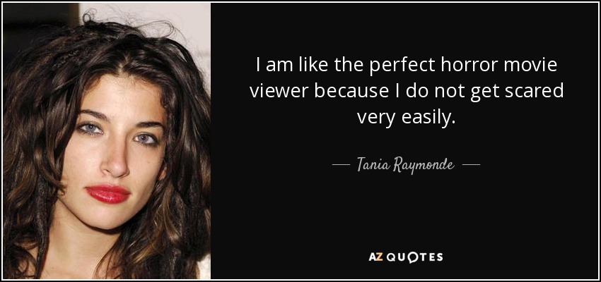 I am like the perfect horror movie viewer because I do not get scared very easily. - Tania Raymonde