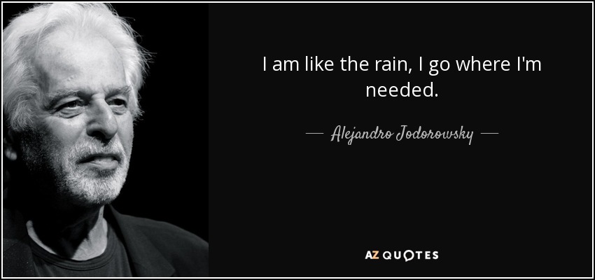 I am like the rain, I go where I'm needed. - Alejandro Jodorowsky