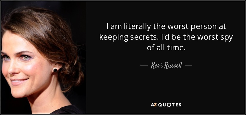 I am literally the worst person at keeping secrets. I'd be the worst spy of all time. - Keri Russell