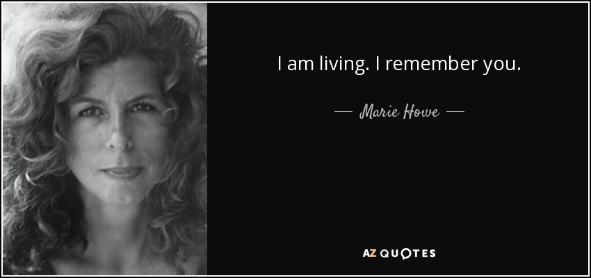 I am living. I remember you. - Marie Howe