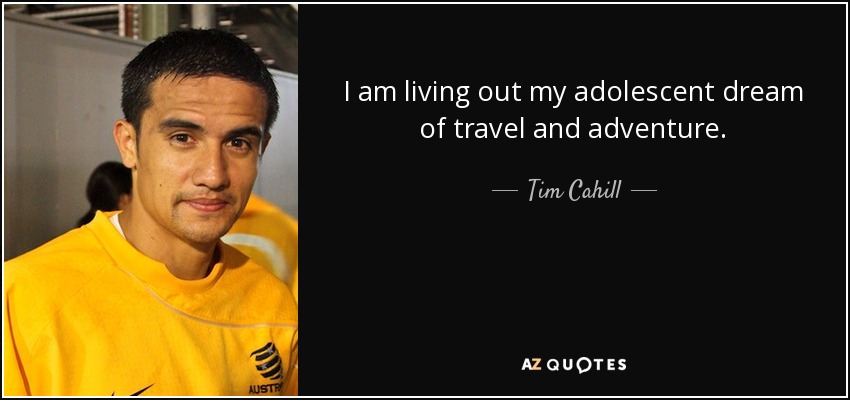I am living out my adolescent dream of travel and adventure. - Tim Cahill