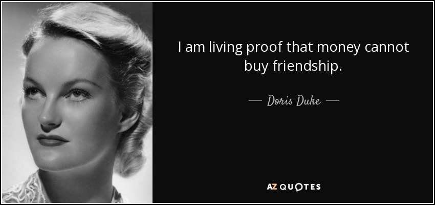 I am living proof that money cannot buy friendship. - Doris Duke
