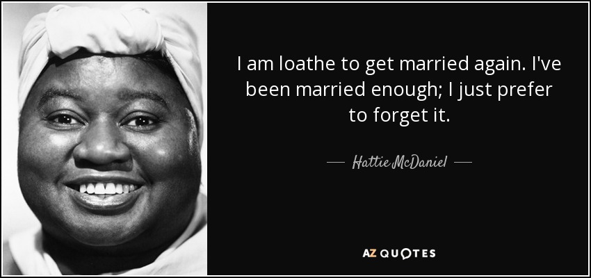 I am loathe to get married again. I've been married enough; I just prefer to forget it. - Hattie McDaniel