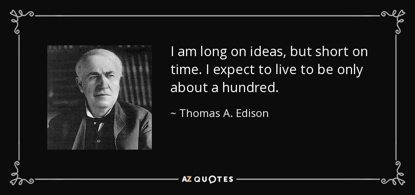 I am long on ideas, but short on time. I expect to live to be only about a hundred. - Thomas A. Edison
