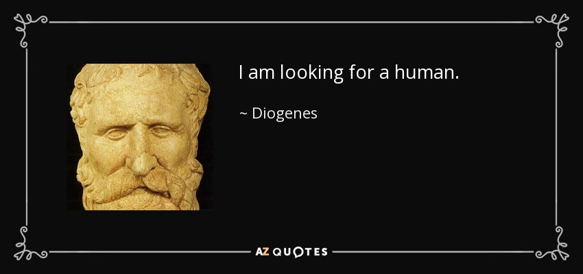 I am looking for a human. - Diogenes