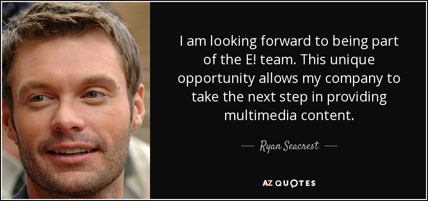 I am looking forward to being part of the E! team. This unique opportunity allows my company to take the next step in providing multimedia content. - Ryan Seacrest