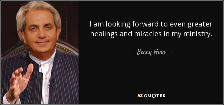 I am looking forward to even greater healings and miracles in my ministry. - Benny Hinn
