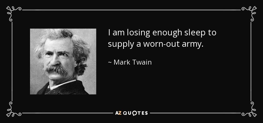 I am losing enough sleep to supply a worn-out army. - Mark Twain