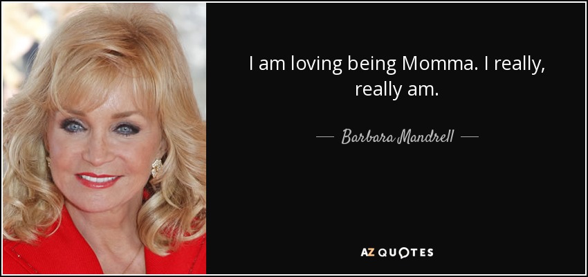 I am loving being Momma. I really, really am. - Barbara Mandrell