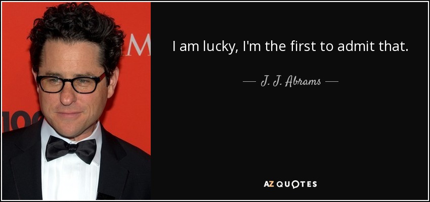 I am lucky, I'm the first to admit that. - J. J. Abrams