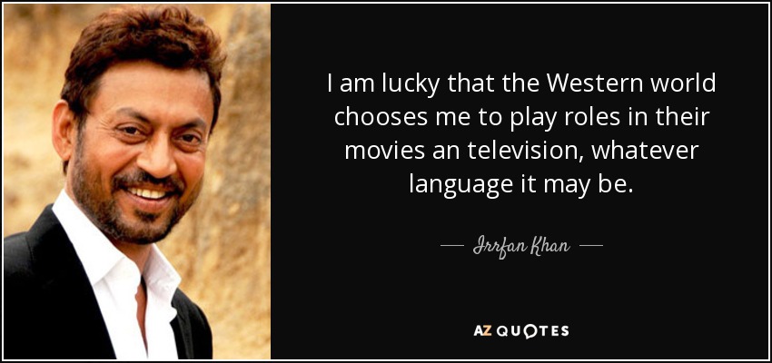 I am lucky that the Western world chooses me to play roles in their movies an television, whatever language it may be. - Irrfan Khan