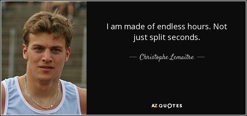 I am made of endless hours. Not just split seconds. - Christophe Lemaitre
