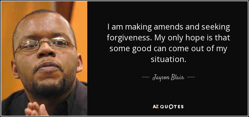 I am making amends and seeking forgiveness. My only hope is that some good can come out of my situation. - Jayson Blair