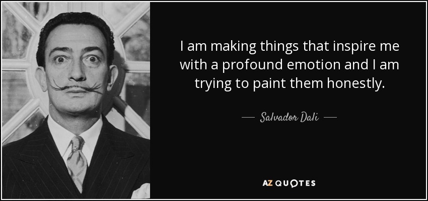 I am making things that inspire me with a profound emotion and I am trying to paint them honestly. - Salvador Dali