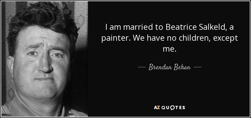 I am married to Beatrice Salkeld, a painter. We have no children, except me. - Brendan Behan