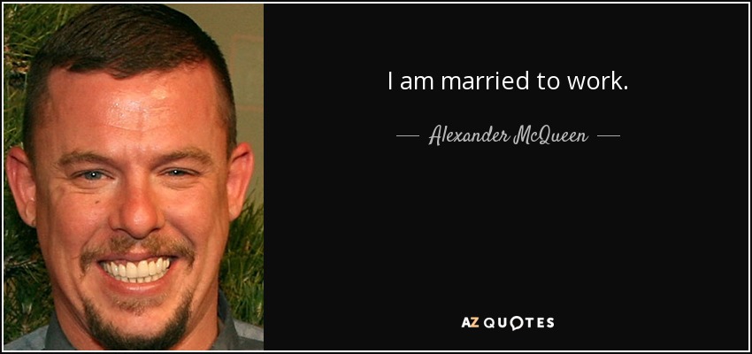 I am married to work. - Alexander McQueen