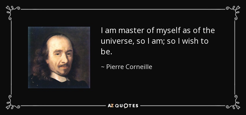I am master of myself as of the universe, so I am; so I wish to be. - Pierre Corneille
