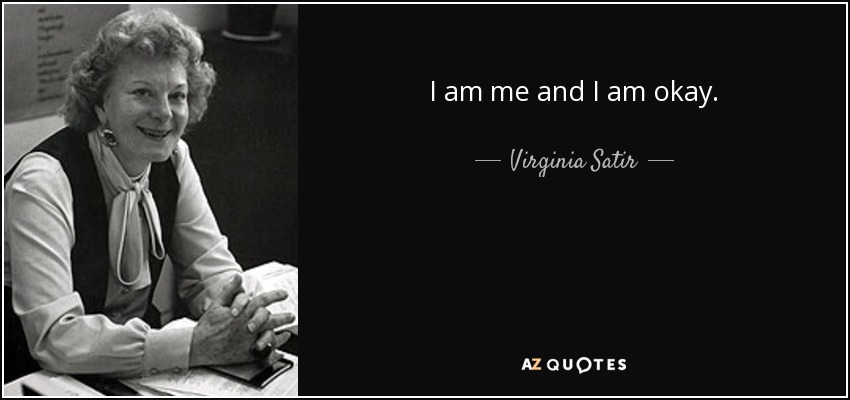 I am me and I am okay. - Virginia Satir