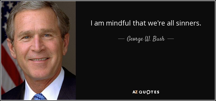 I am mindful that we're all sinners. - George W. Bush