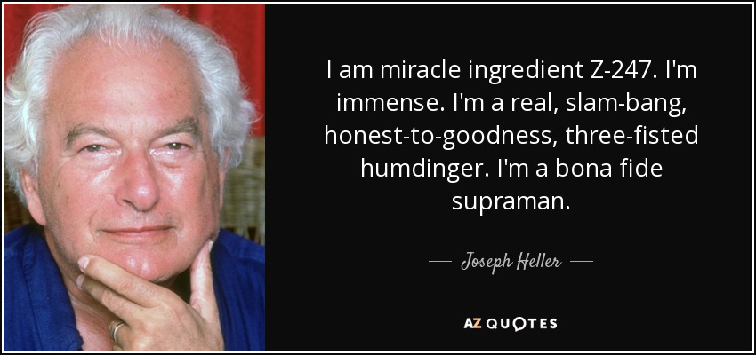 I am miracle ingredient Z-247. I'm immense. I'm a real, slam-bang, honest-to-goodness, three-fisted humdinger. I'm a bona fide supraman. - Joseph Heller